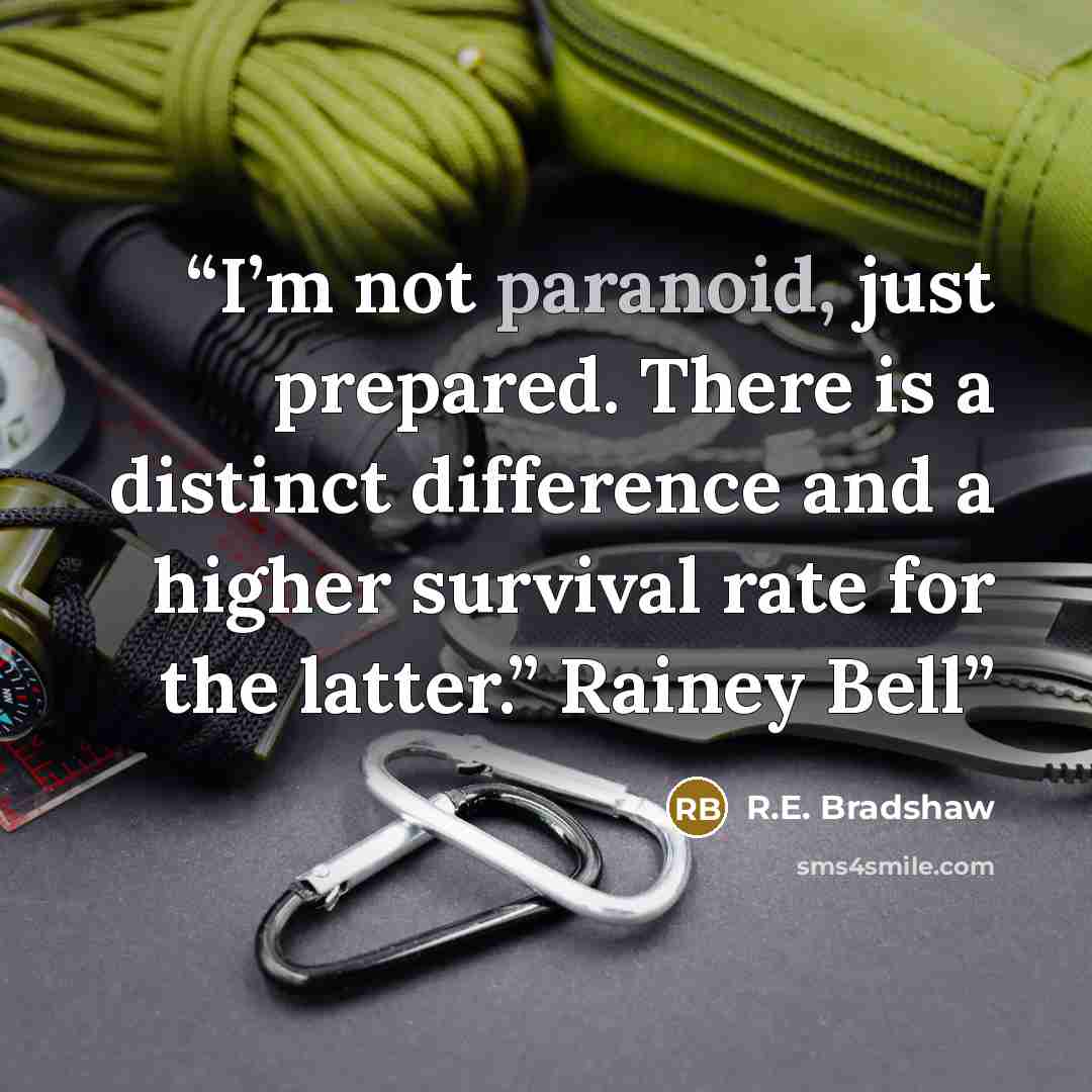 “I’m not paranoid, just prepared. There is a distinct difference and a higher survival rate for the latter.” Rainey Bell” quote by R.E. Bradshaw