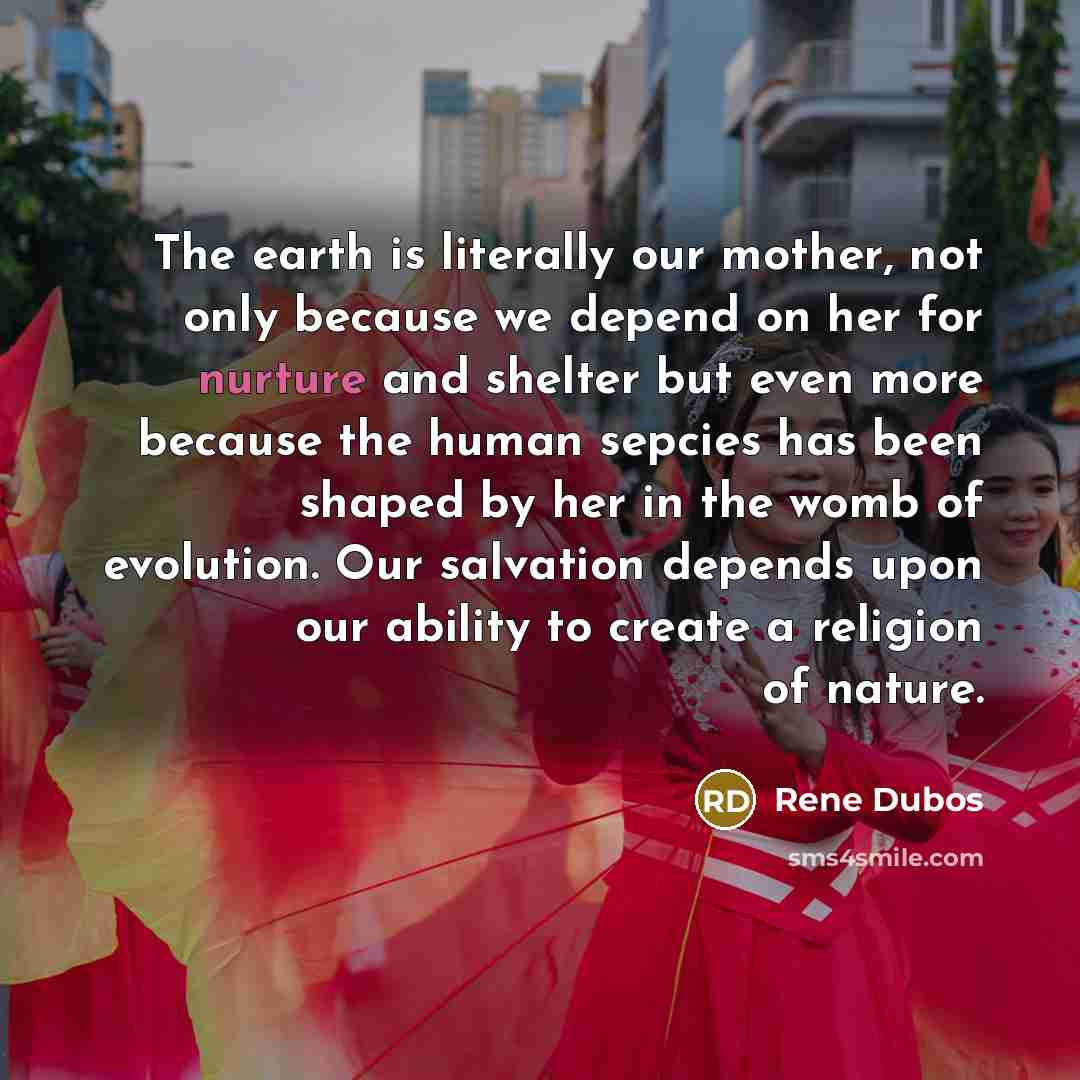 “The earth is literally our mother, not only because we…” quote by Rene Dubos