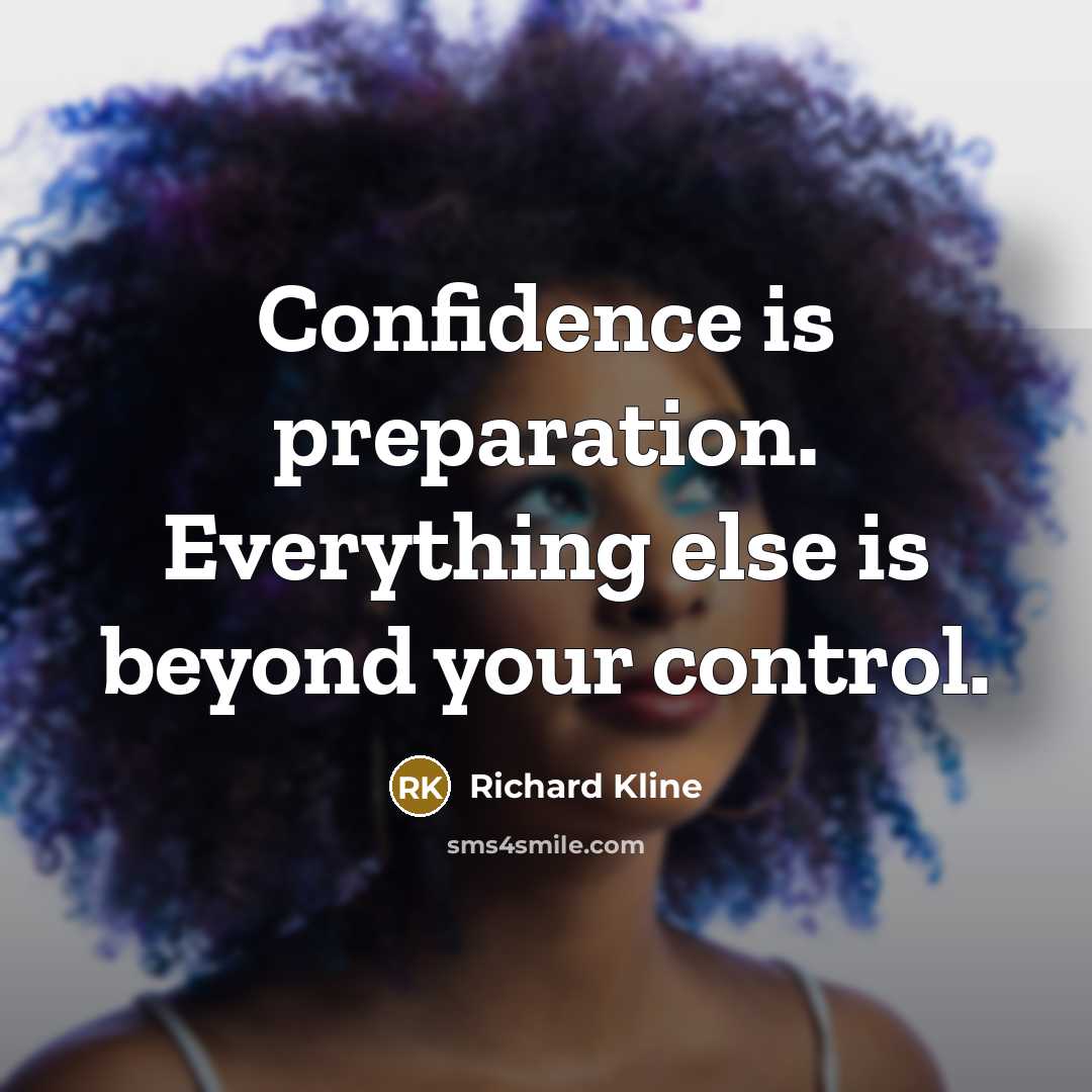 “Confidence is preparation. Everything else is beyond your control.” quote by Richard Kline