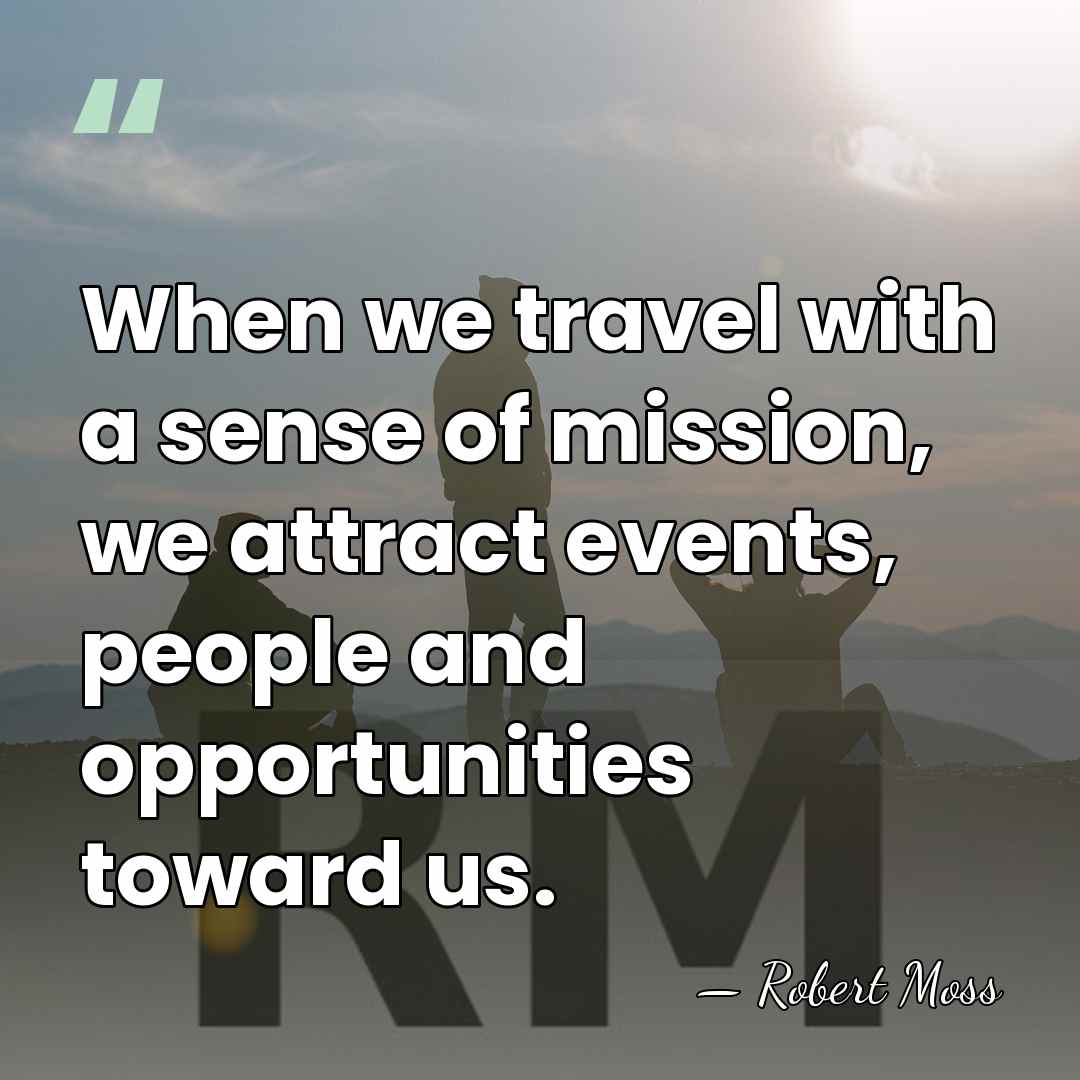 When we travel with a sense of mission, we attract events, people&hellip; - Robert Moss