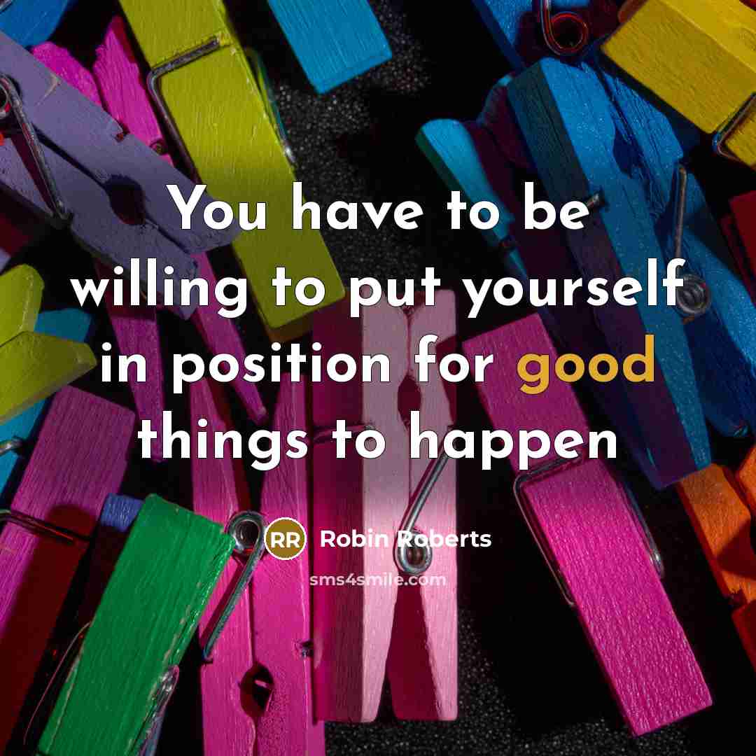 “You have to be willing to put yourself in position…” quote by Robin Roberts