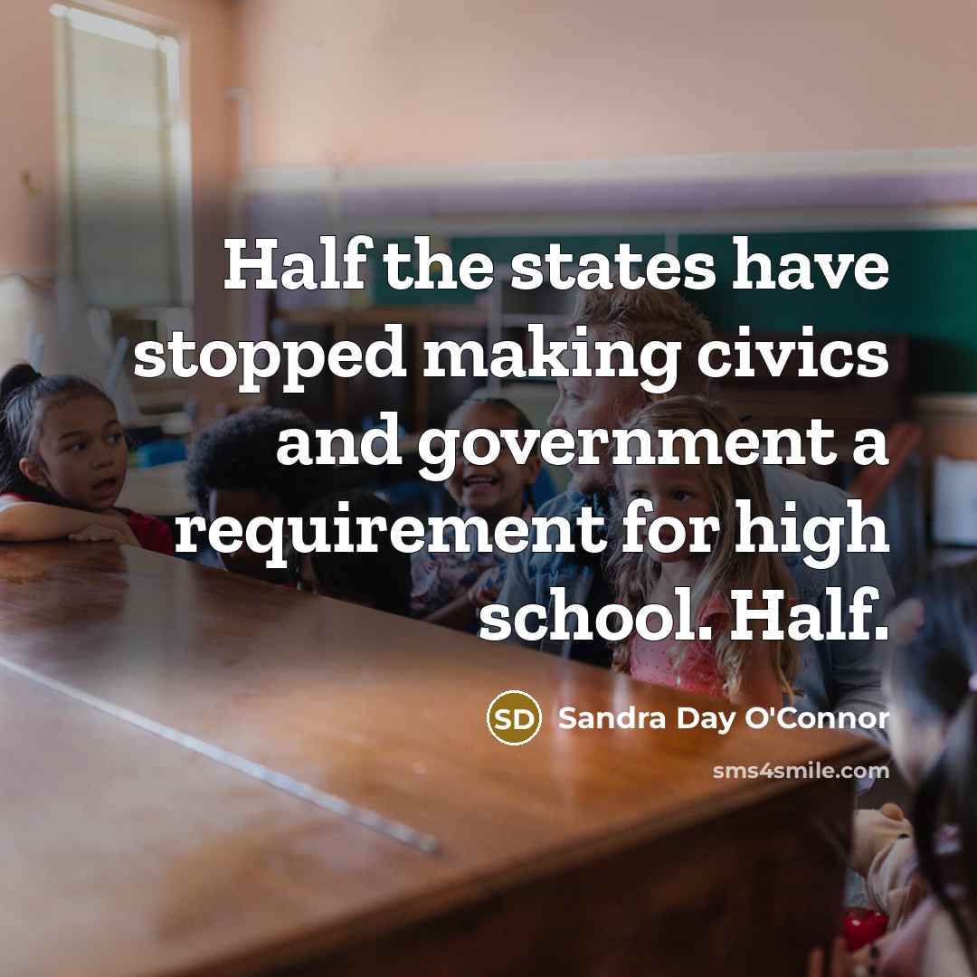 “Half the states have stopped making civics and government a…” quote by Sandra Day O'Connor