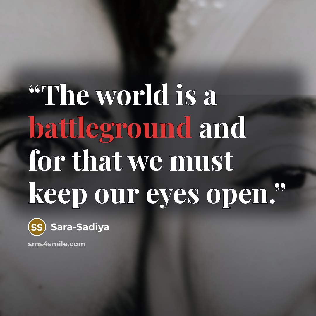 “The world is a battleground and for that we must keep our eyes open.” quote by Sara-Sadiya