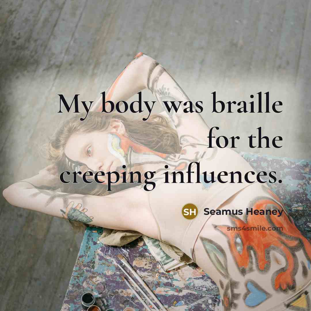 “My body was braille for the creeping influences.…” quote by Seamus Heaney