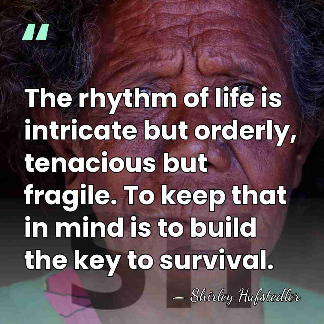 The rhythm of life is intricate but orderly, tenacious but fragile. To&hellip; - Shirley Hufstedler