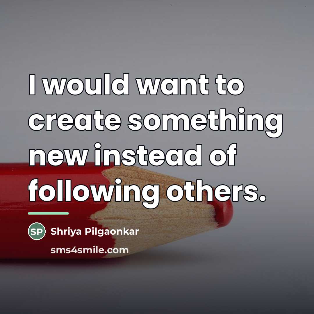 “I would want to create something new instead of following…” quote by Shriya Pilgaonkar