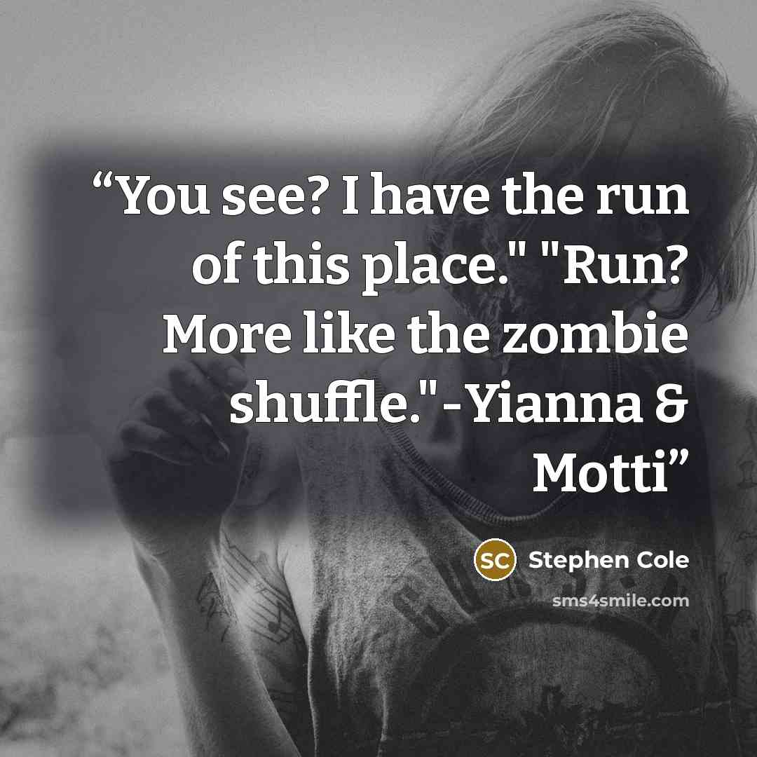 “You see? I have the run of this place." "Run? More like the zombie shuffle."-Yianna & Motti” quote by Stephen Cole