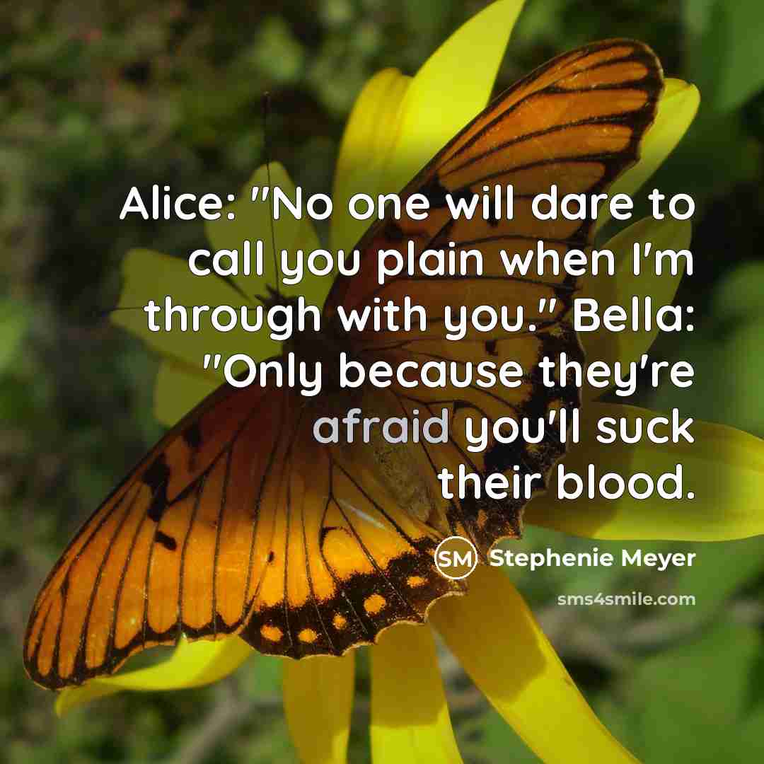 “Alice: "No one will dare to call you plain when I'm through with you." Bella: "Only because they're afraid you'll suck their blood.” quote by Stephenie Meyer