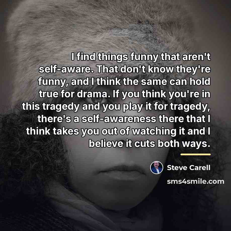 “I find things funny that aren't self-aware. That don't know…” quote by Steve Carell