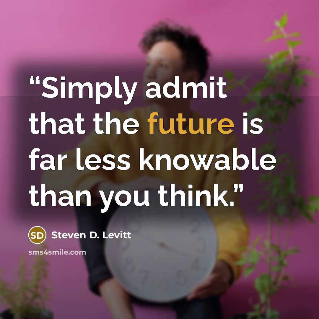 “Simply admit that the future is far less knowable than you think.” quote by Steven D. Levitt
