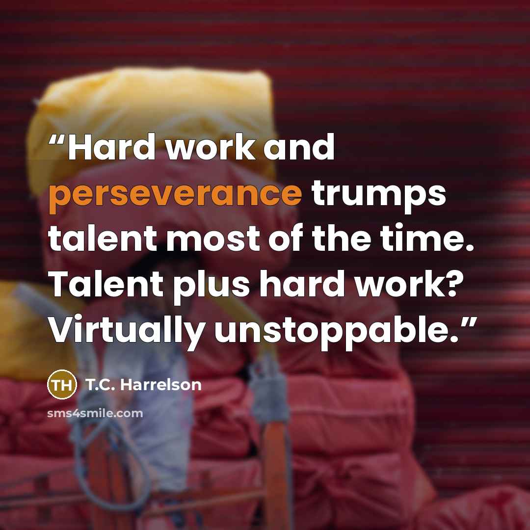 “Hard work and perseverance trumps talent most of the time. Talent plus hard work? Virtually unstoppable.” quote by T.C. Harrelson