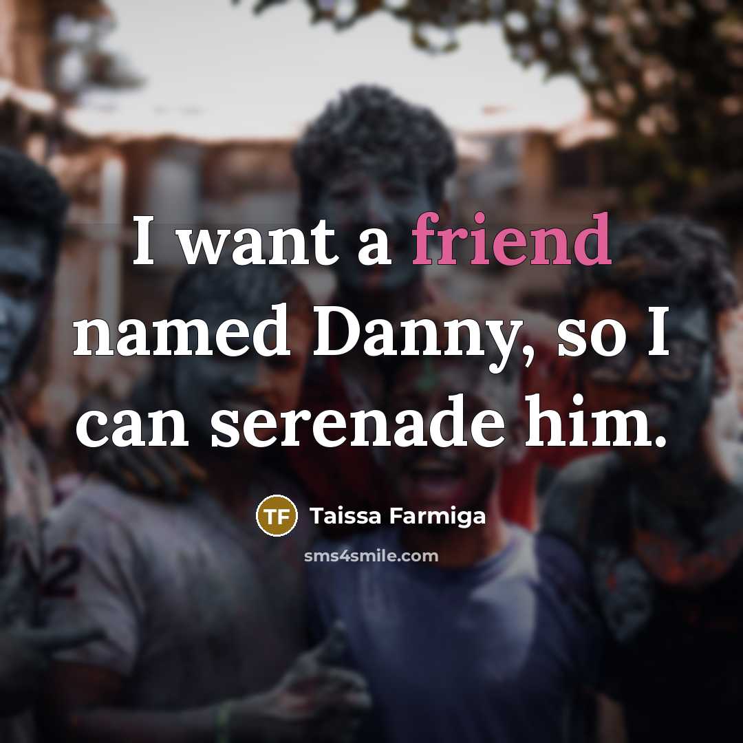 “I want a friend named Danny, so I can serenade him.” quote by Taissa Farmiga