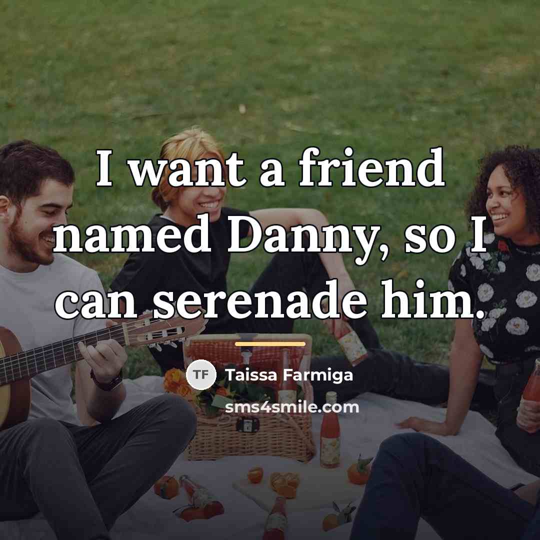 “I want a friend named Danny, so I can serenade…” quote by Taissa Farmiga