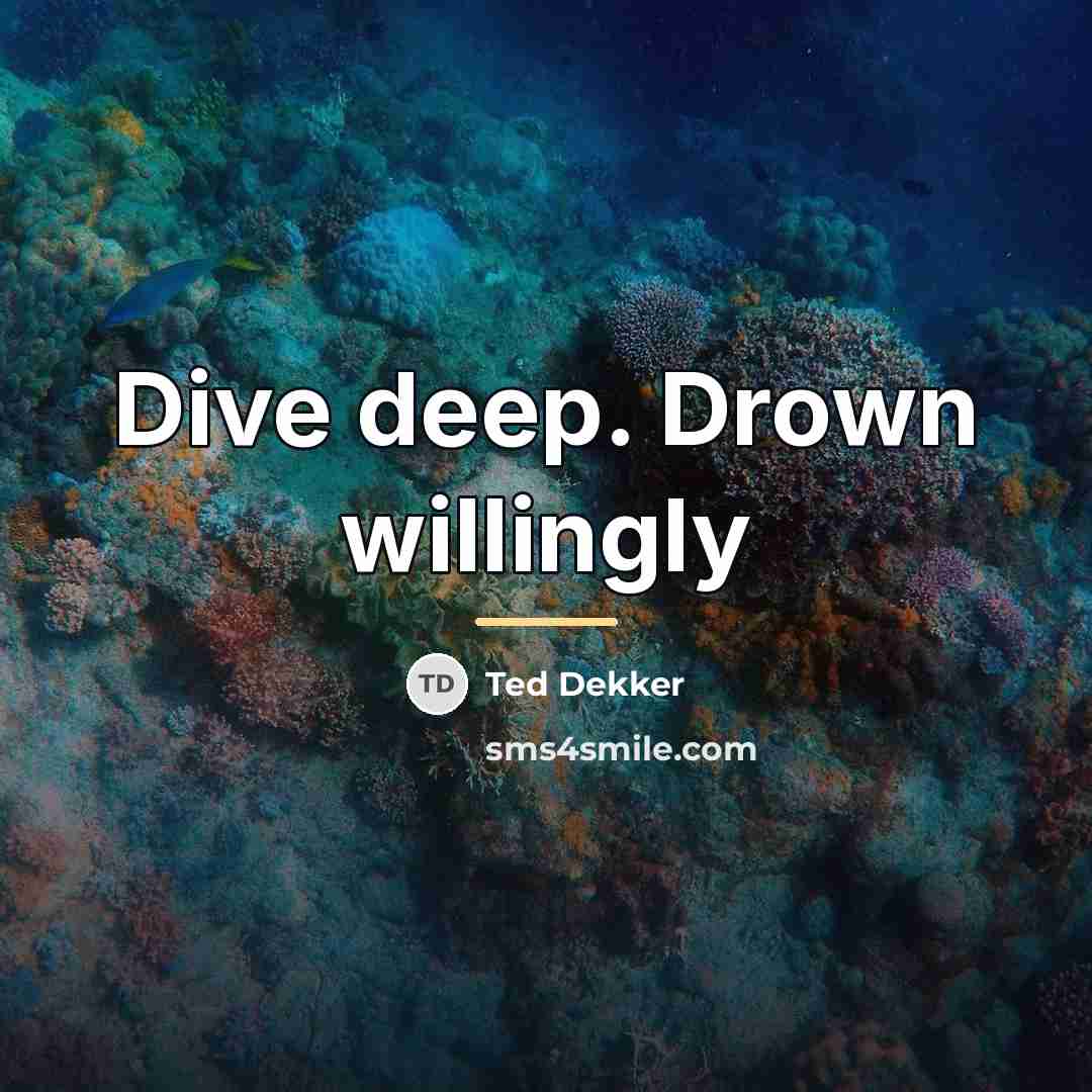 “Dive deep. Drown willingly…” quote by Ted Dekker