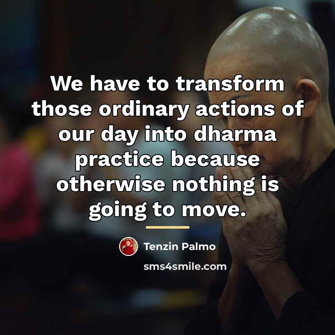 “We have to transform those ordinary actions of our day…” quote by Tenzin Palmo