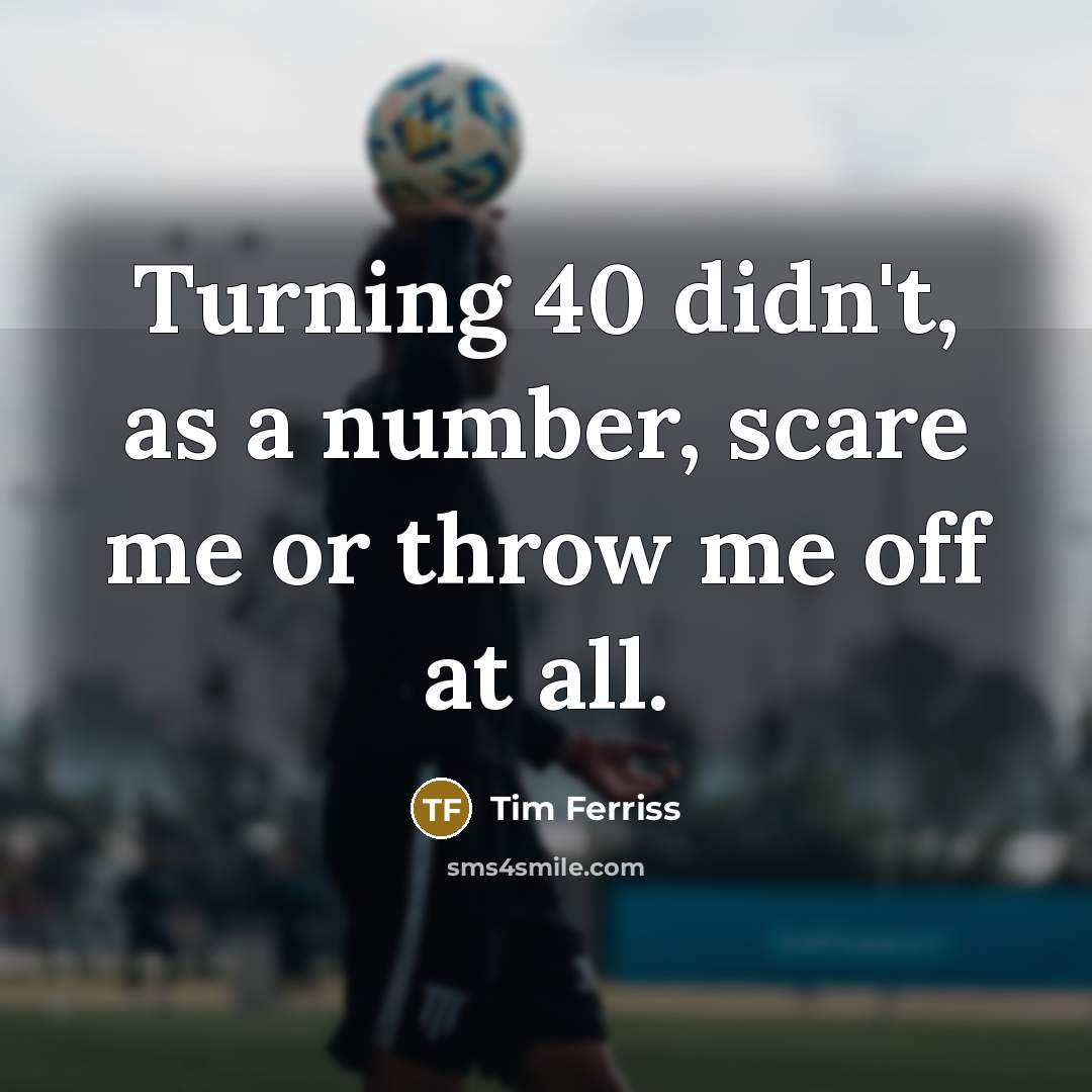 “Turning 40 didn't, as a number, scare me or throw…” quote by Tim Ferriss