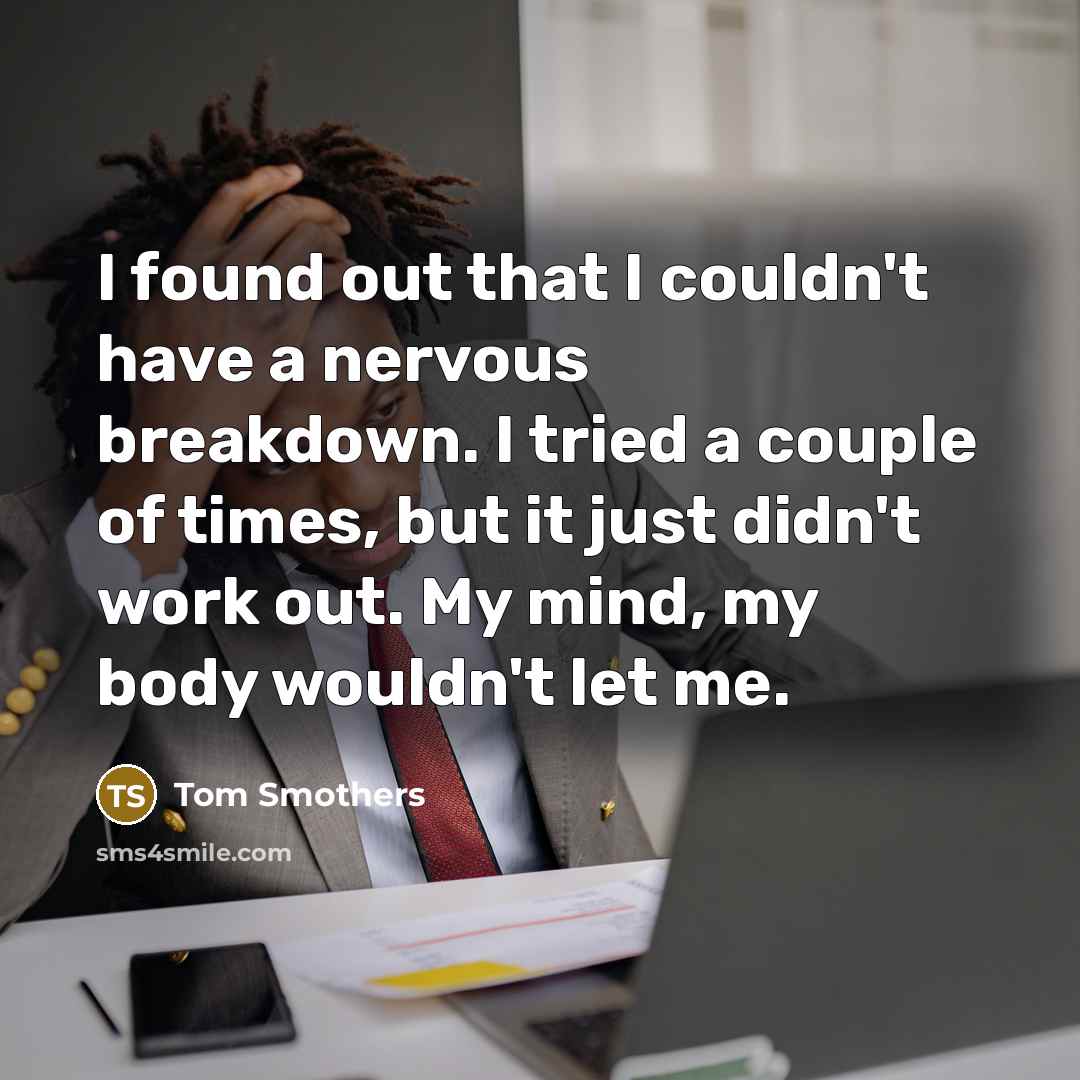 “I found out that I couldn't have a nervous breakdown.…” quote by Tom Smothers