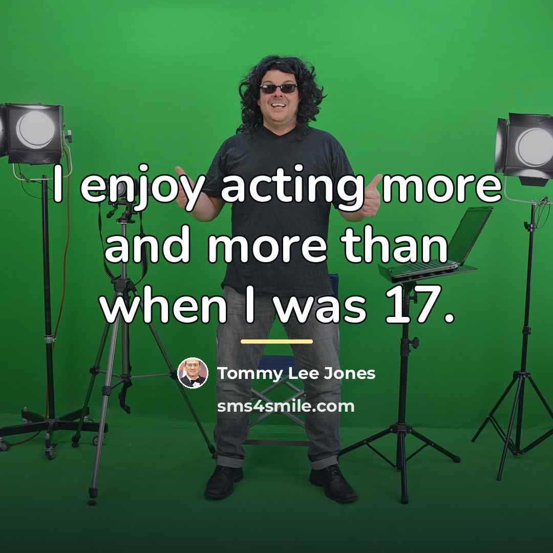 “I enjoy acting more and more than when I was…” quote by Tommy Lee Jones