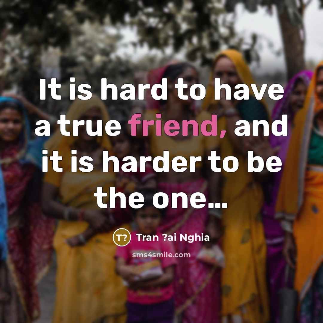 “It is hard to have a true friend, and it is harder to be the one…” quote by Tran ?ai Nghia