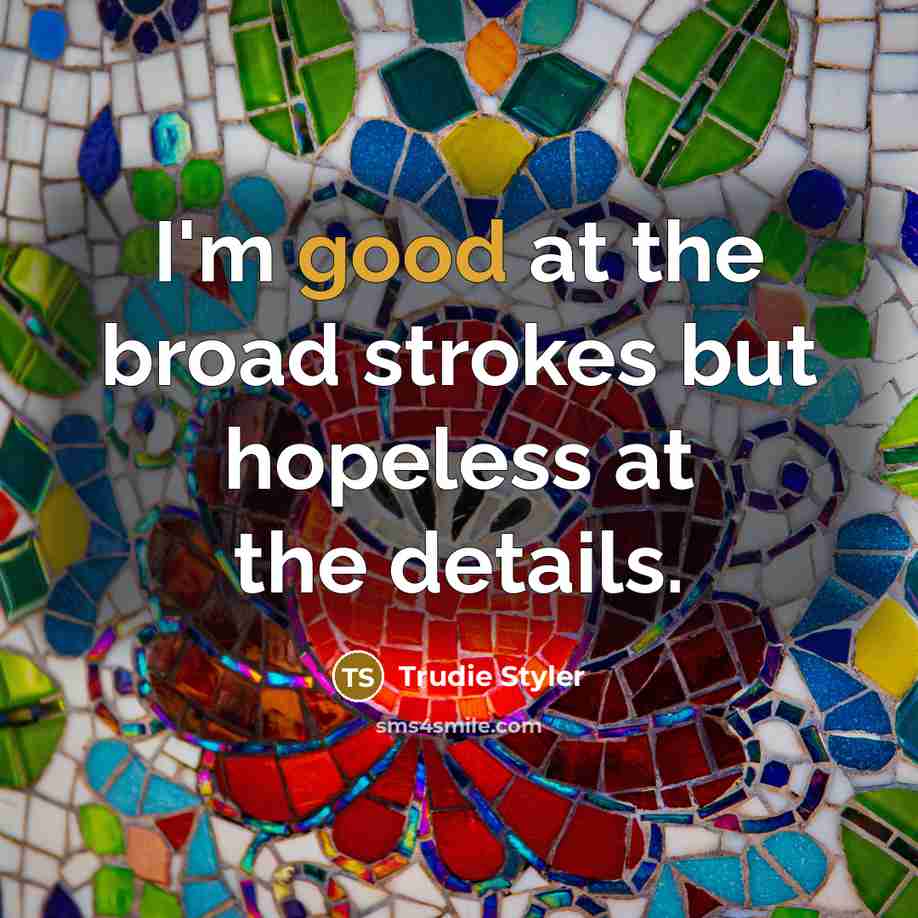 “I'm good at the broad strokes but hopeless at the…” quote by Trudie Styler