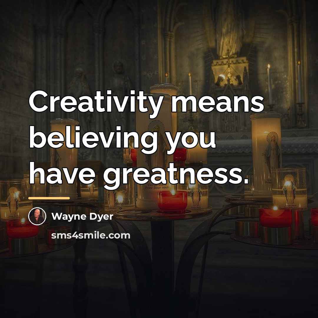 “Creativity means believing you have greatness.…” quote by Wayne Dyer