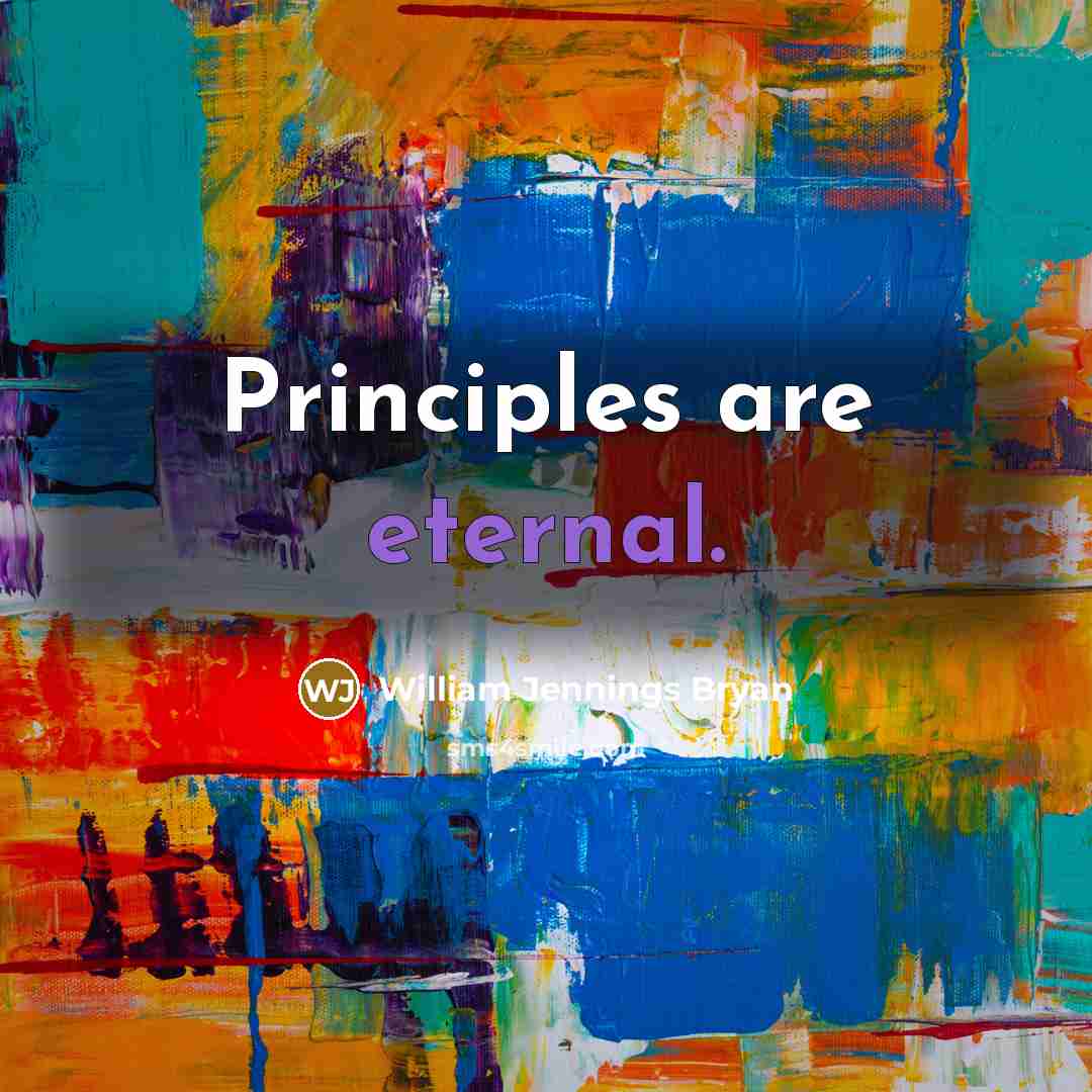 “Principles are eternal.…” quote by William Jennings Bryan