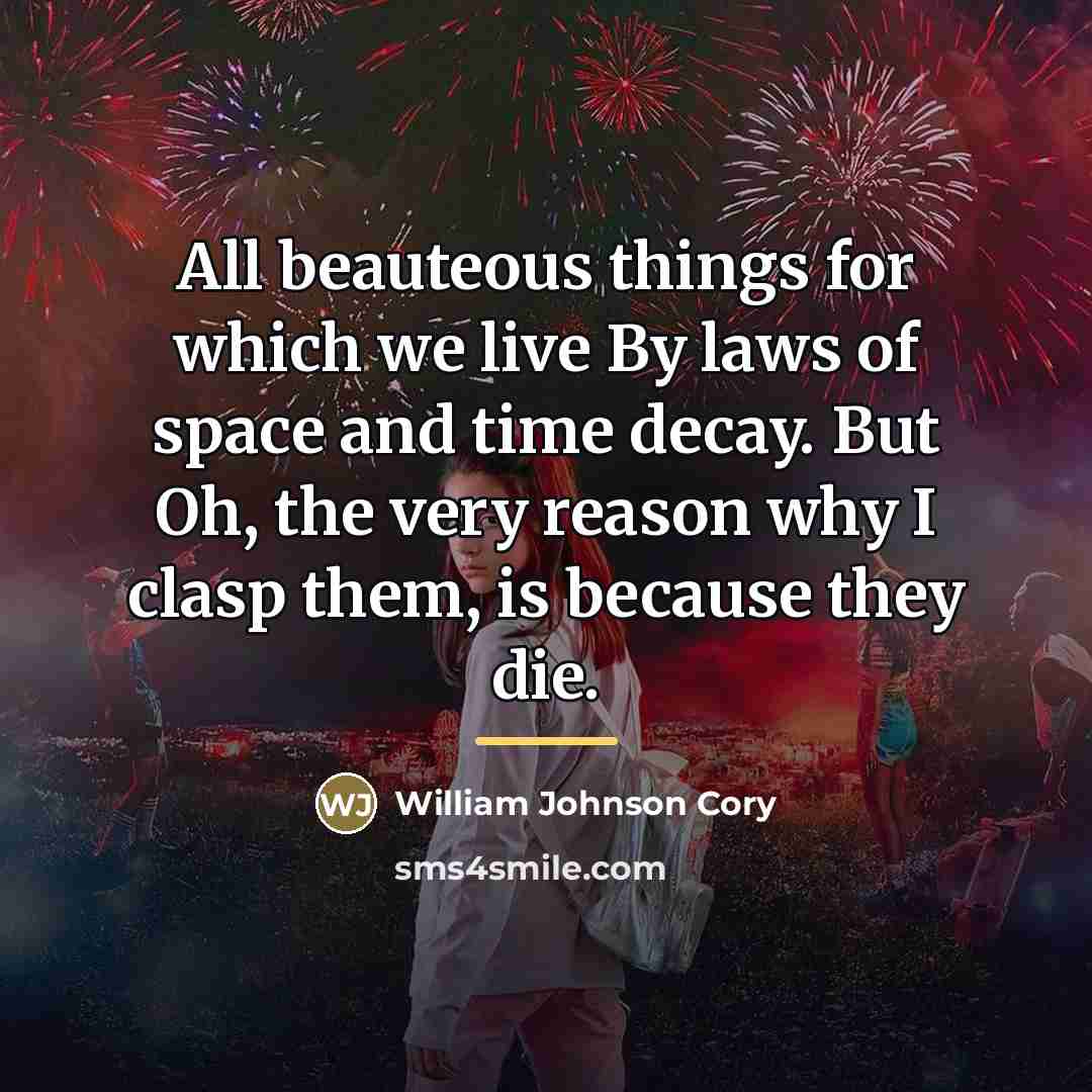 “All beauteous things for which we live By laws of…” quote by William Johnson Cory