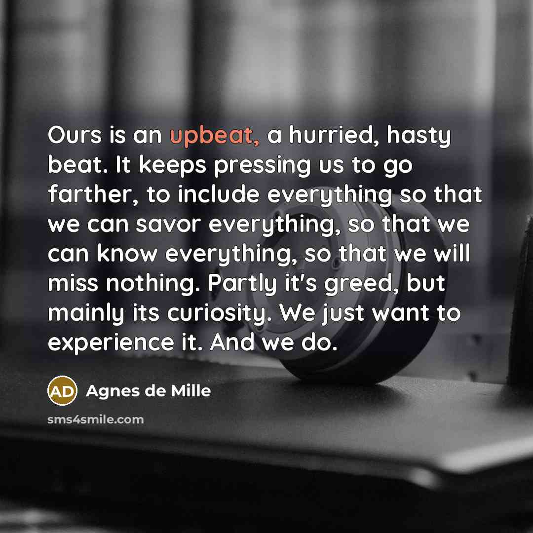 “Ours is an upbeat, a hurried, hasty beat. It keeps…” quote by Agnes de Mille