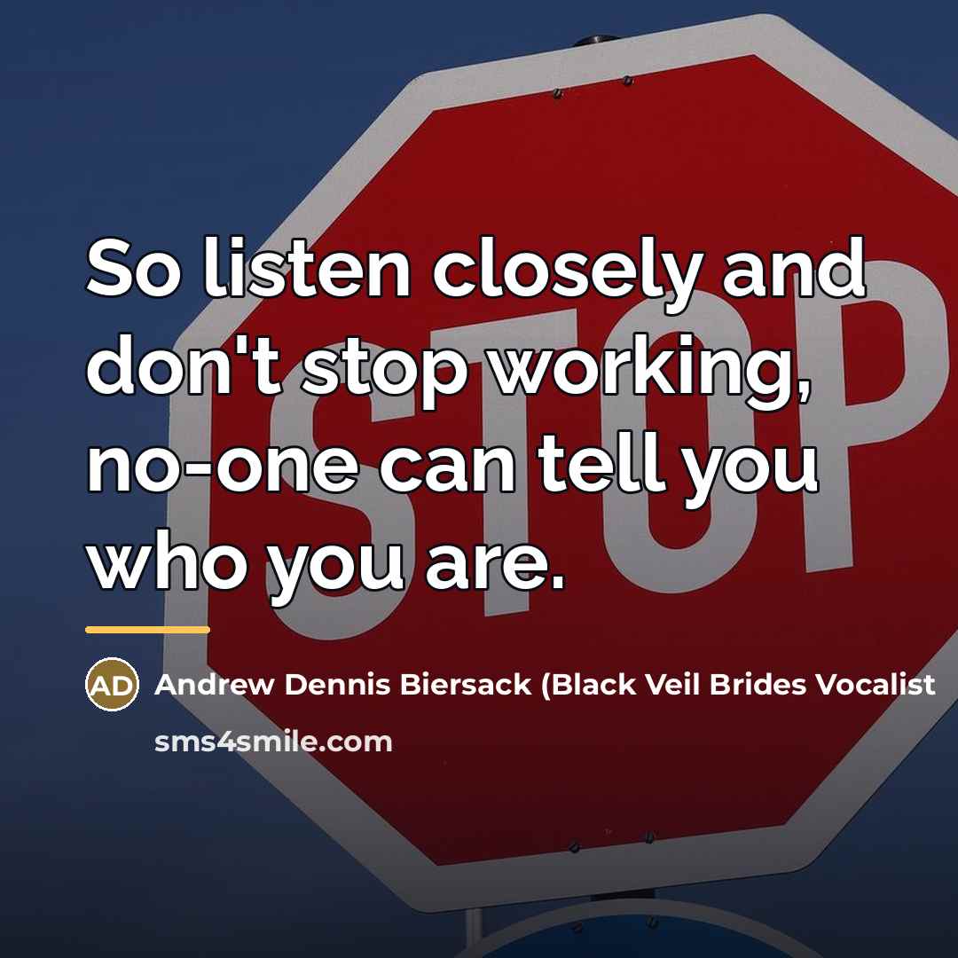 “So listen closely and don't stop working, no-one can tell…” quote by Andrew Dennis Biersack (Black Veil Brides Vocalist