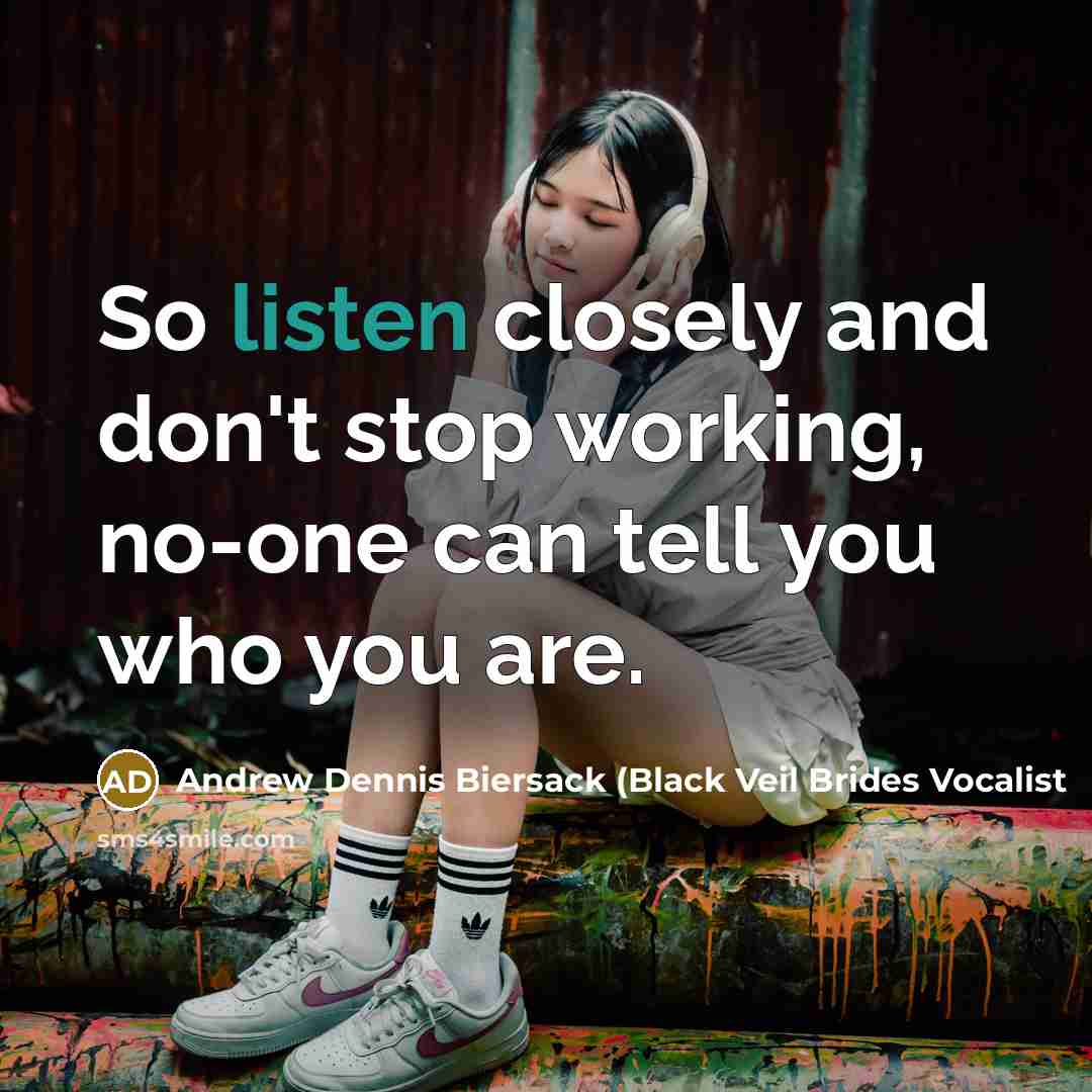 “So listen closely and don't stop working, no-one can tell you who you are.” quote by Andrew Dennis Biersack (Black Veil Brides Vocalist