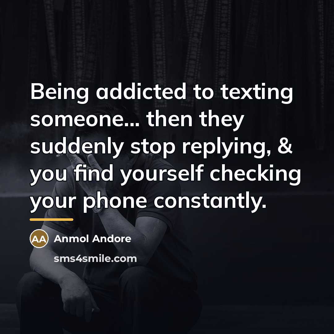 “Being addicted to texting someone... then they suddenly stop replying,…” quote by Anmol Andore