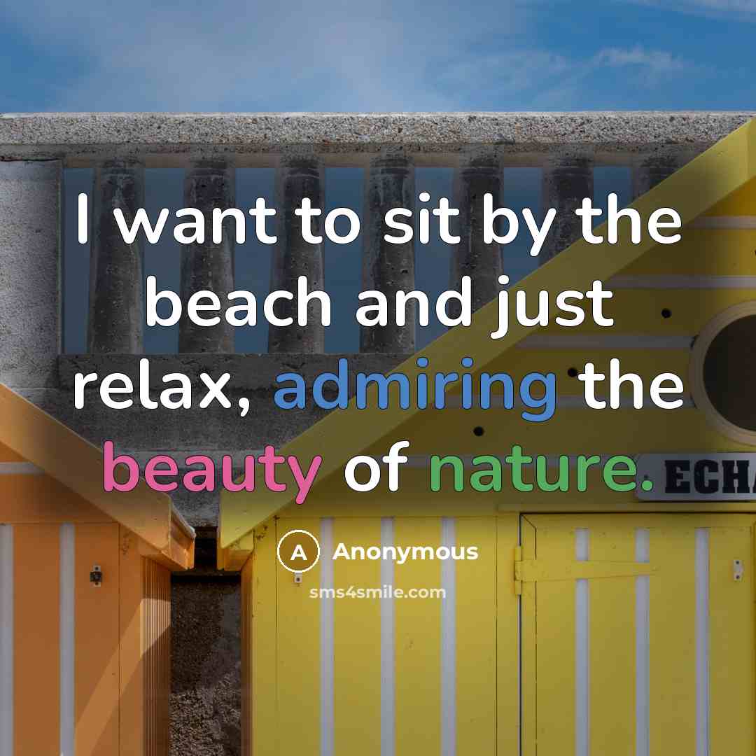 “I want to sit by the beach and just relax, admiring the beauty of nature.” quote by Anonymous
