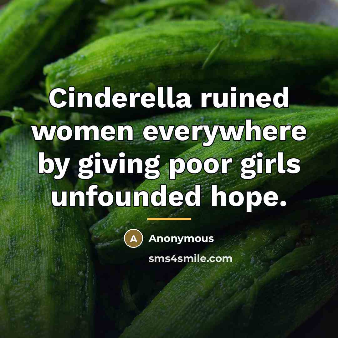 “Cinderella ruined women everywhere by giving poor girls unfounded hope.…” quote by Anonymous