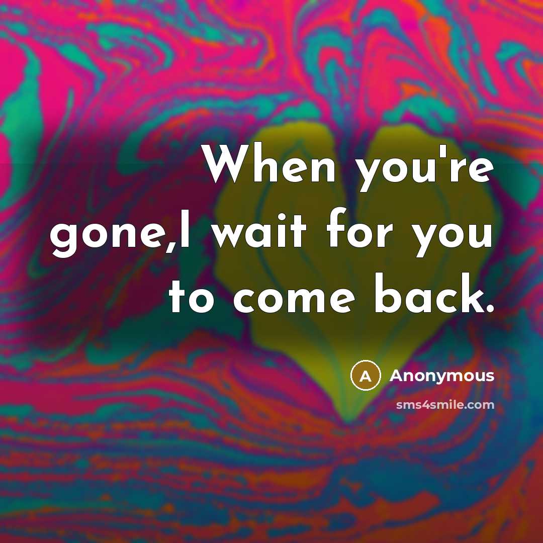“When you're gone,I wait for you to come back.” quote by Anonymous