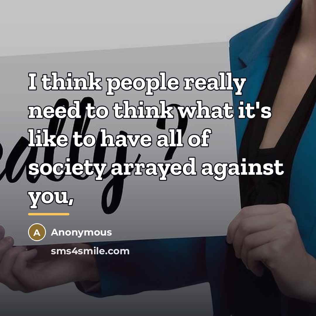 “I think people really need to think what it's like…” quote by Anonymous