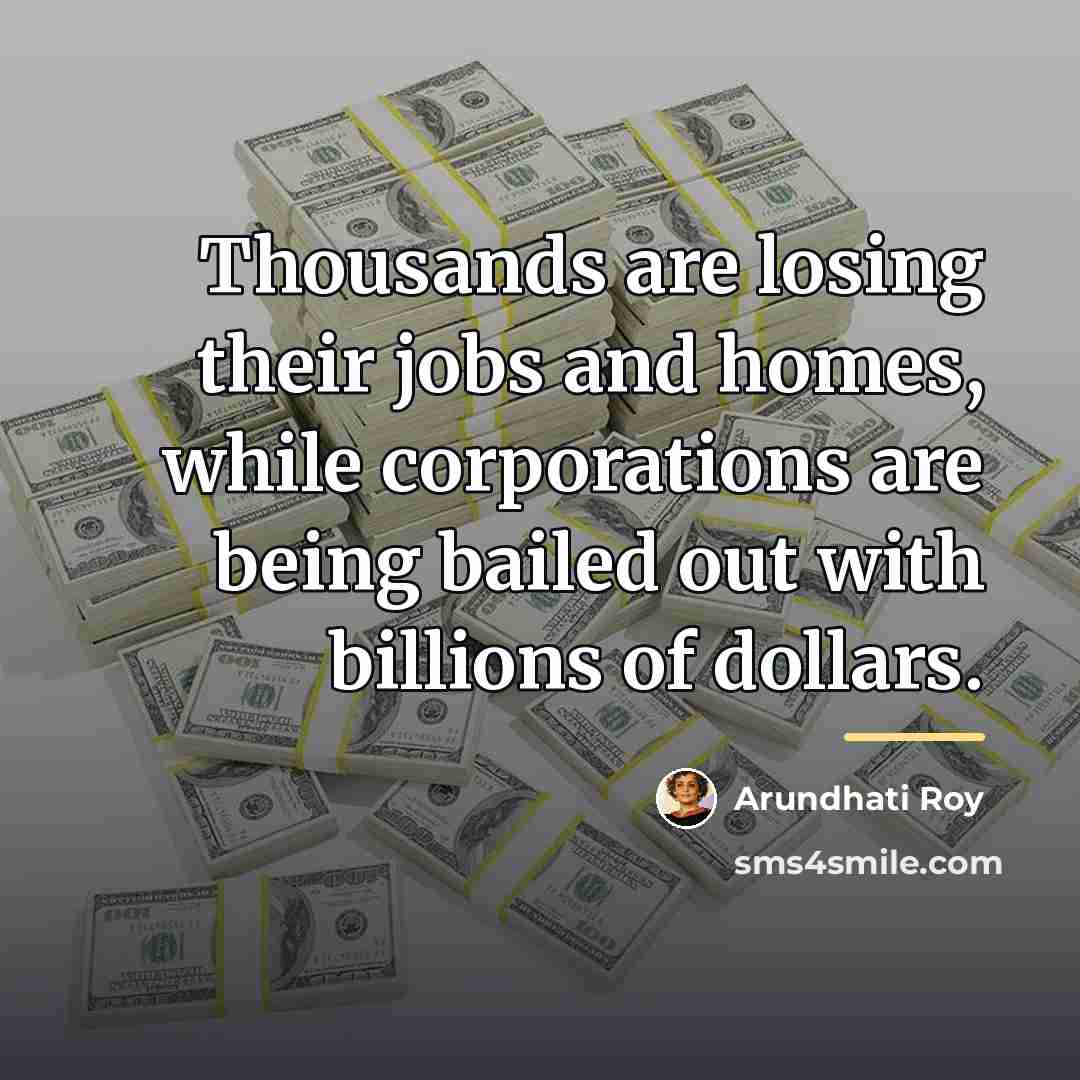 “Thousands are losing their jobs and homes, while corporations are…” quote by Arundhati Roy