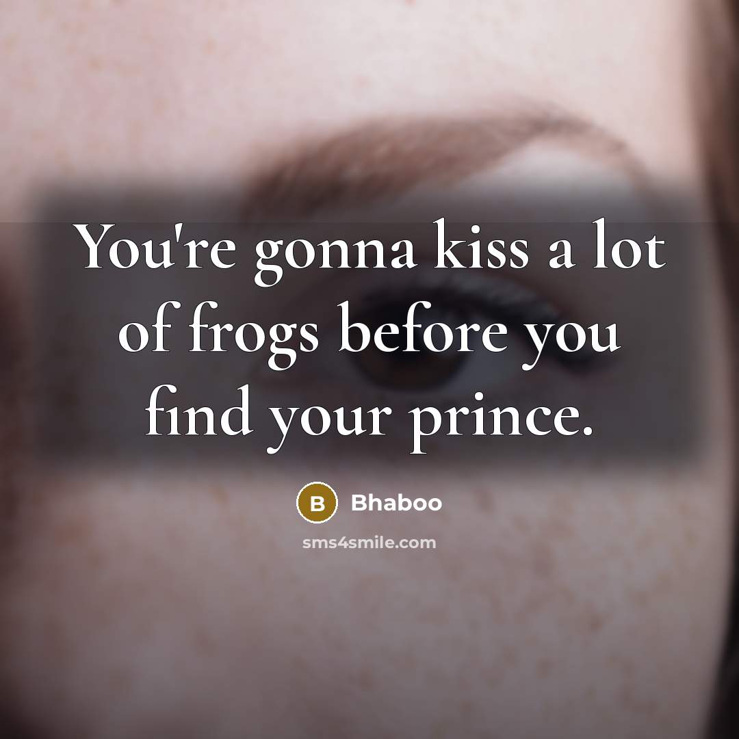 “You're gonna kiss a lot of frogs before you find your prince.” quote by Bhaboo