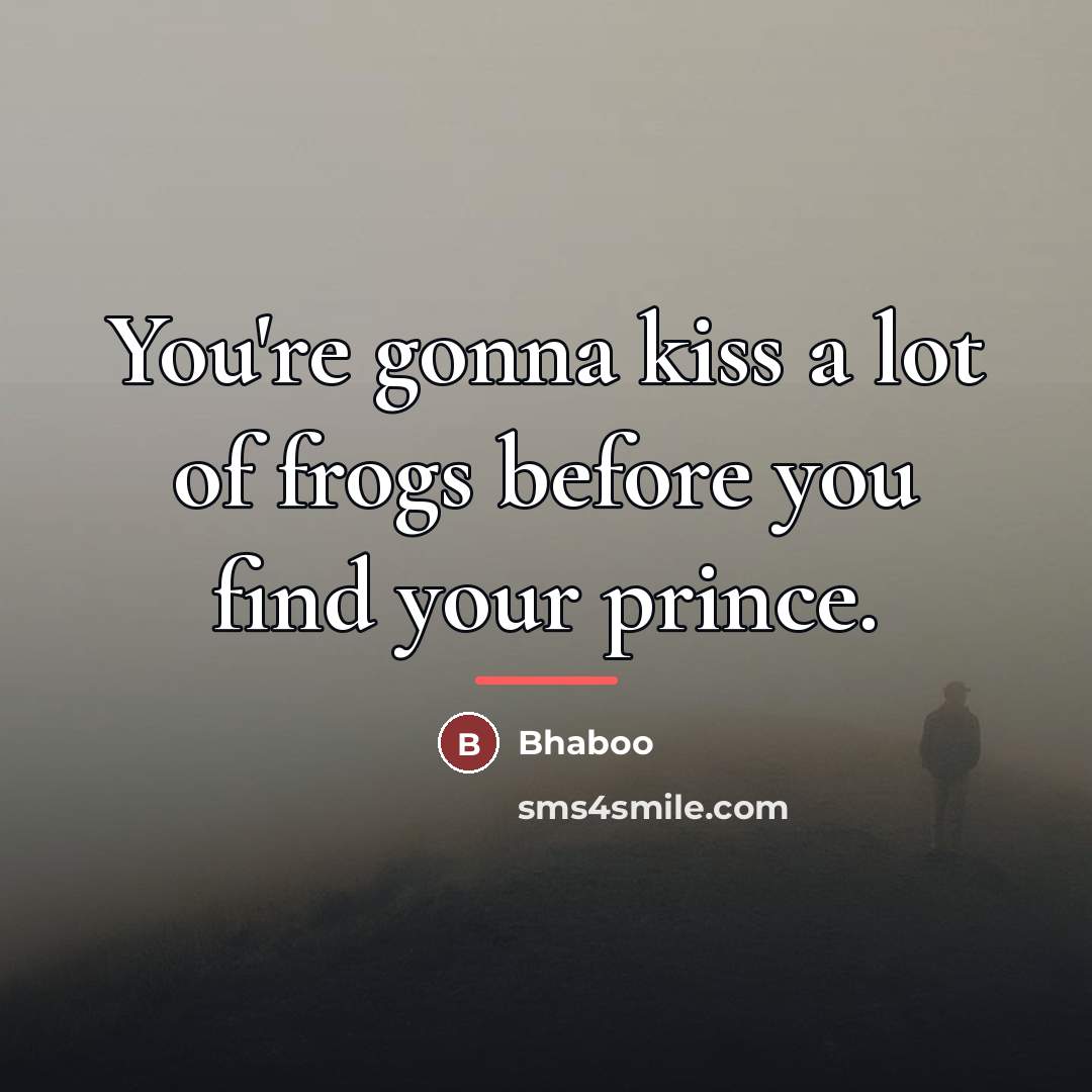 “You're gonna kiss a lot of frogs before you find…” quote by Bhaboo