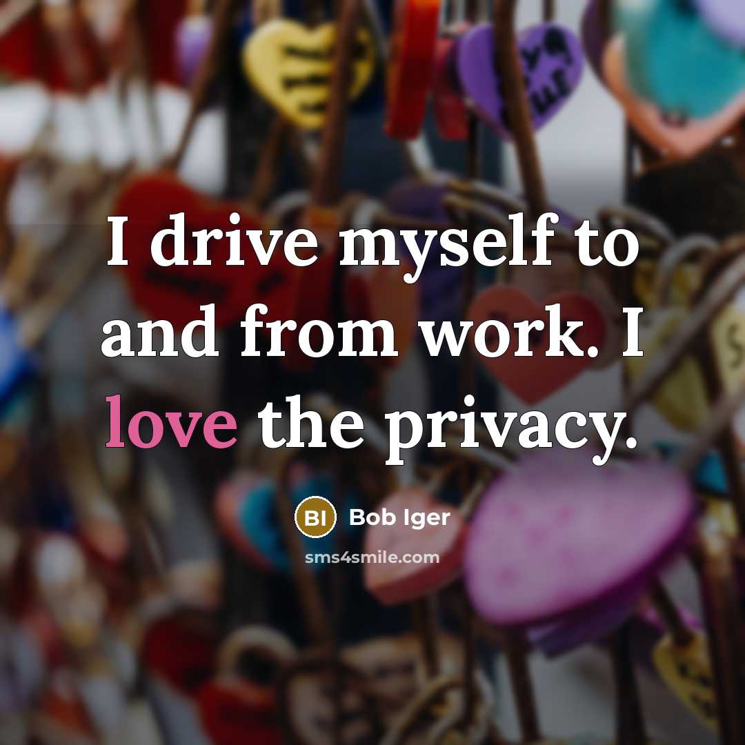“I drive myself to and from work. I love the…” quote by Bob Iger