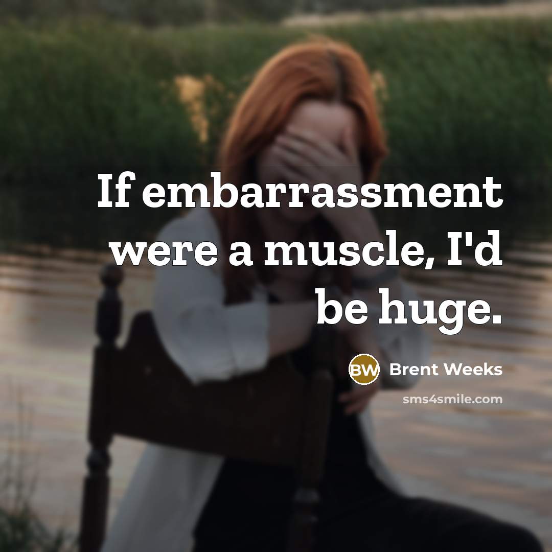 “If embarrassment were a muscle, I'd be huge.…” quote by Brent Weeks