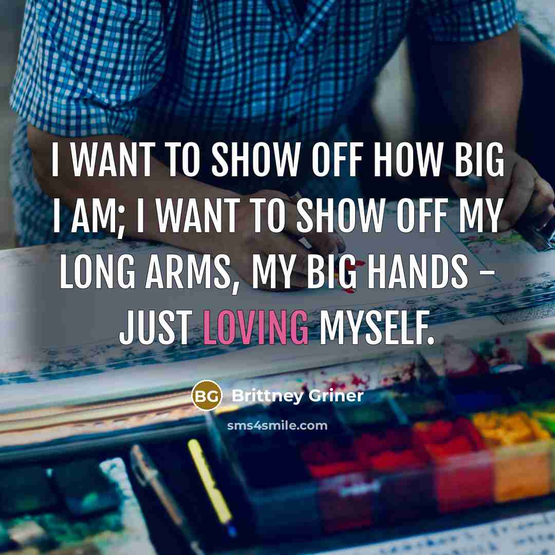 “I want to show off how big I am; I want to show off my long arms, my big hands - just loving myself.” quote by Brittney Griner