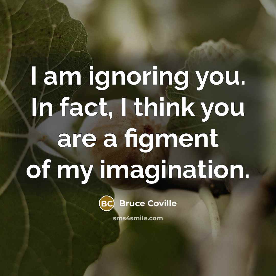 “I am ignoring you. In fact, I think you are…” quote by Bruce Coville