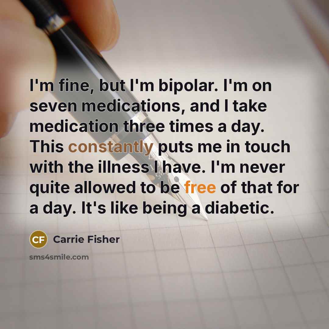 “I'm fine, but I'm bipolar. I'm on seven medications, and…” quote by Carrie Fisher
