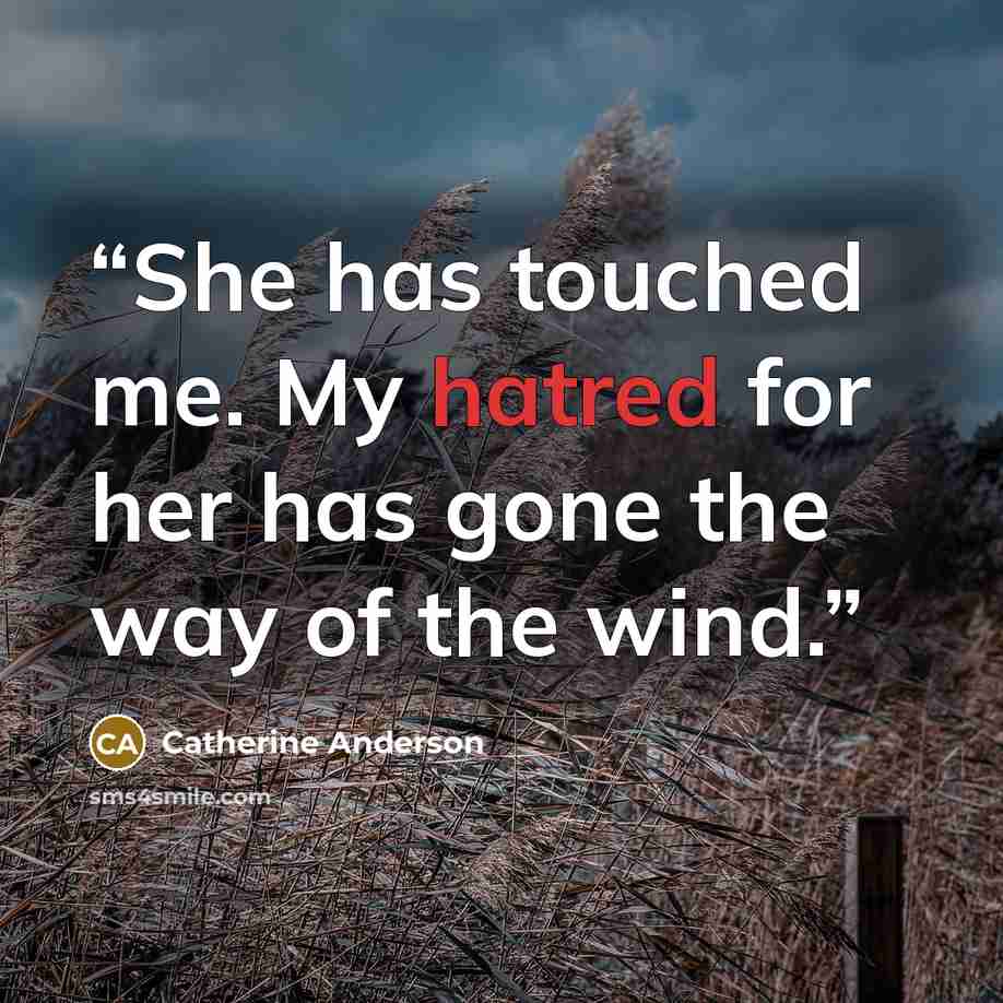“She has touched me. My hatred for her has gone the way of the wind.” quote by Catherine Anderson
