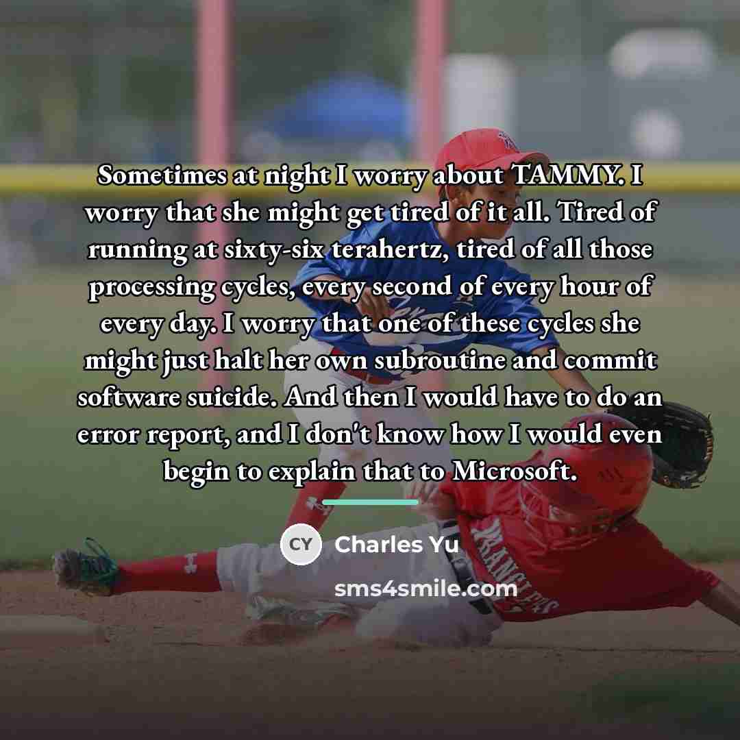 “Sometimes at night I worry about TAMMY. I worry that…” quote by Charles Yu