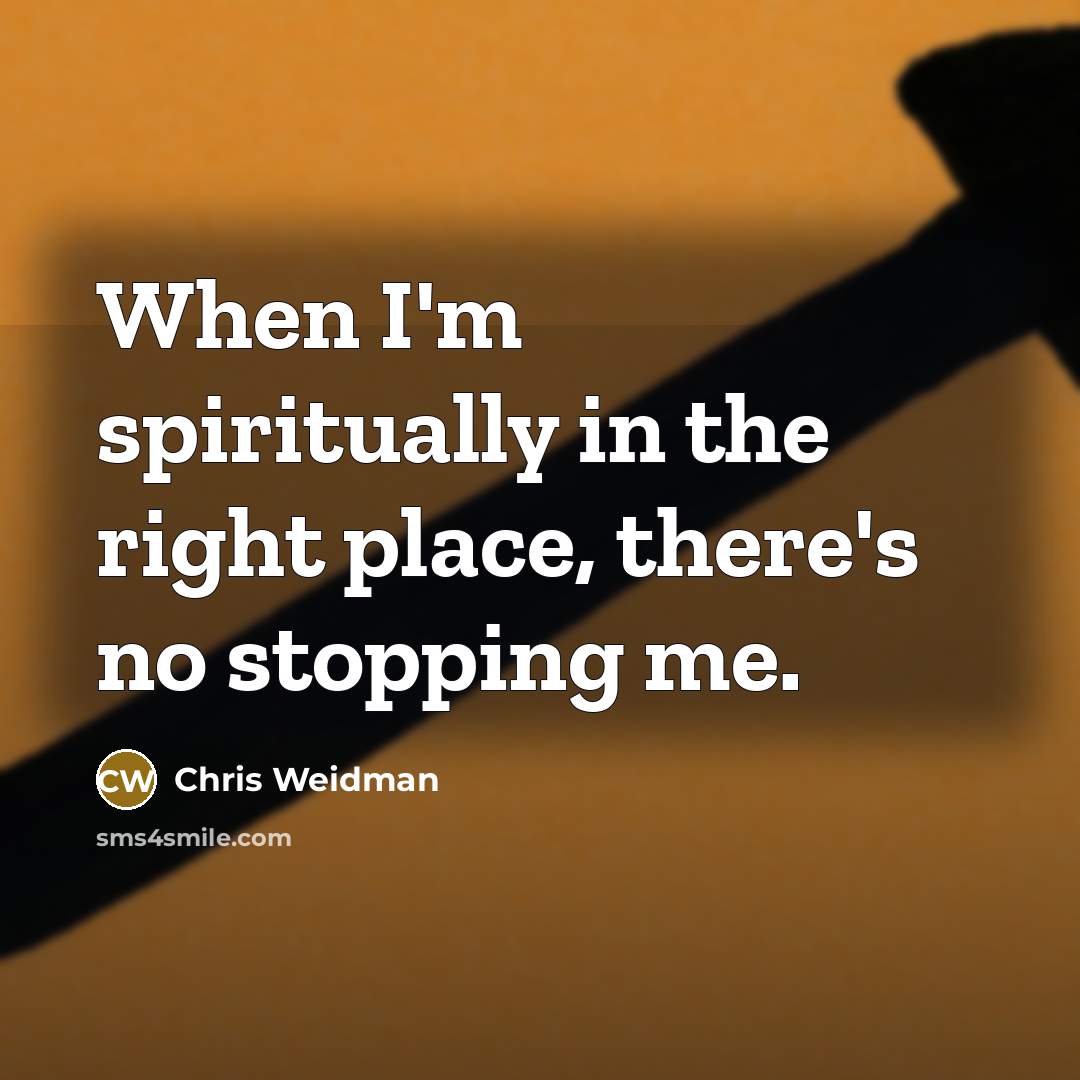 “When I'm spiritually in the right place, there's no stopping…” quote by Chris Weidman