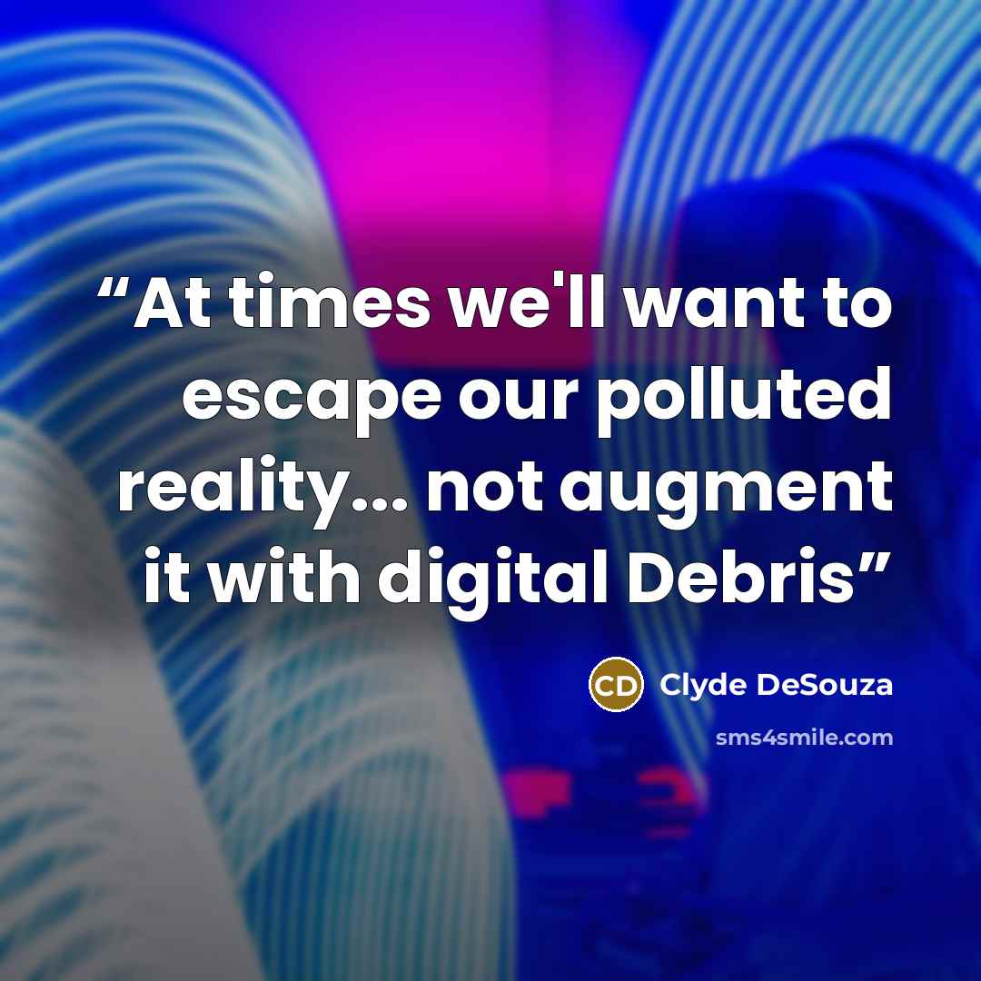 “At times we'll want to escape our polluted reality... not augment it with digital Debris” quote by Clyde DeSouza