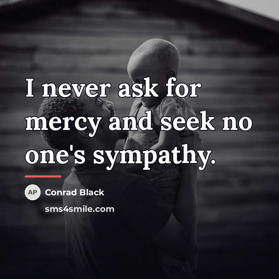“I never ask for mercy and seek no one's sympathy.…” quote by Conrad Black