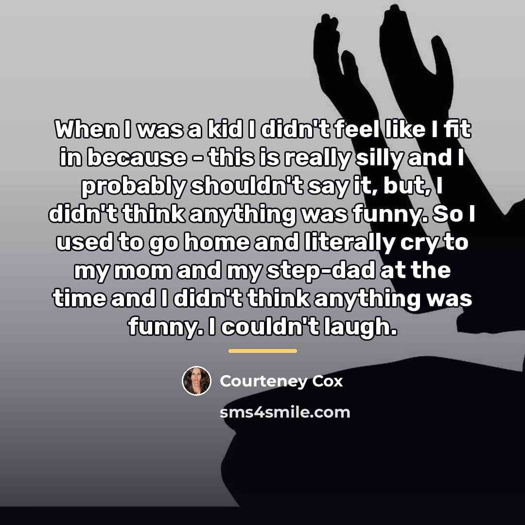 “When I was a kid I didn't feel like I…” quote by Courteney Cox