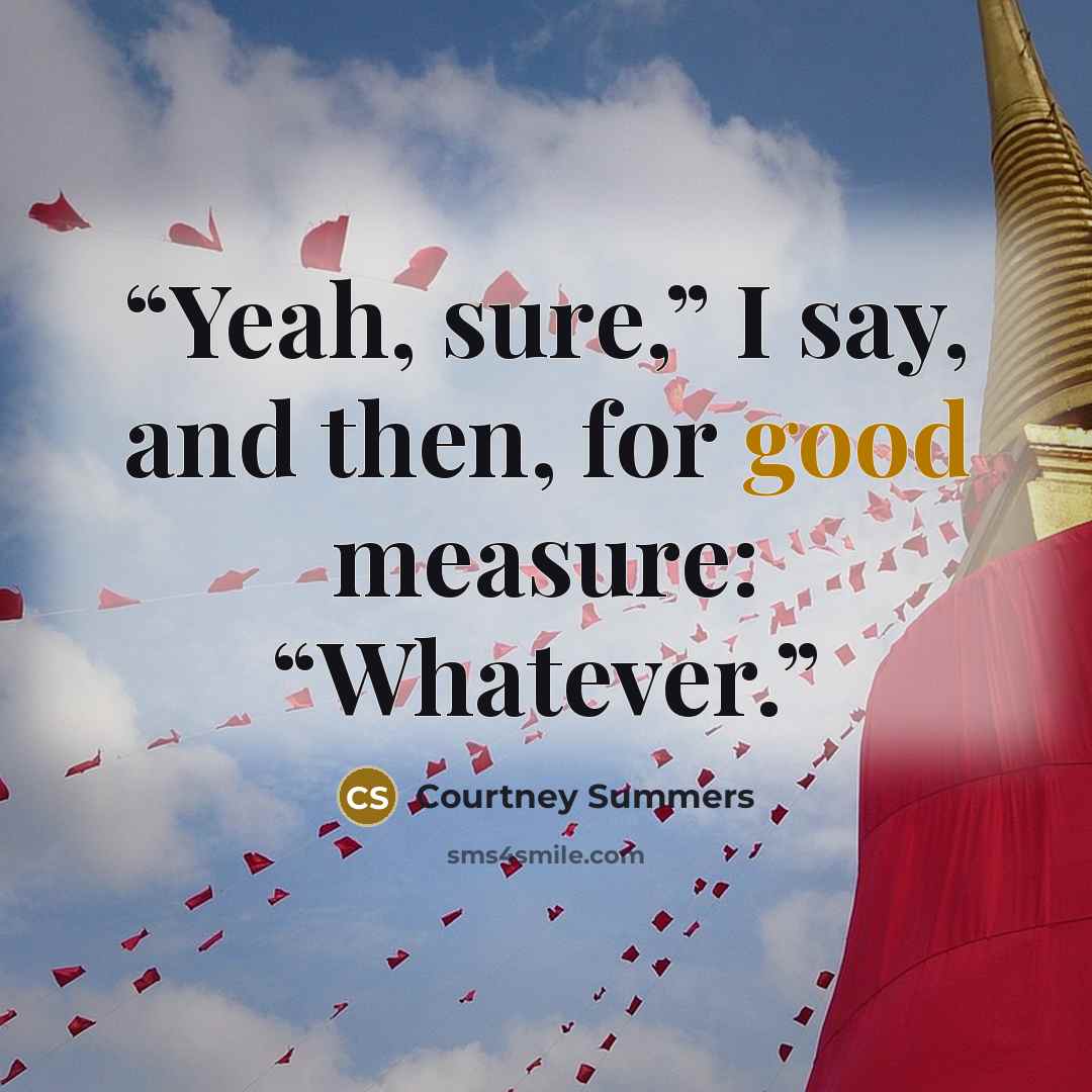 “Yeah, sure,” I say, and then, for good measure: “Whatever.” quote by Courtney Summers